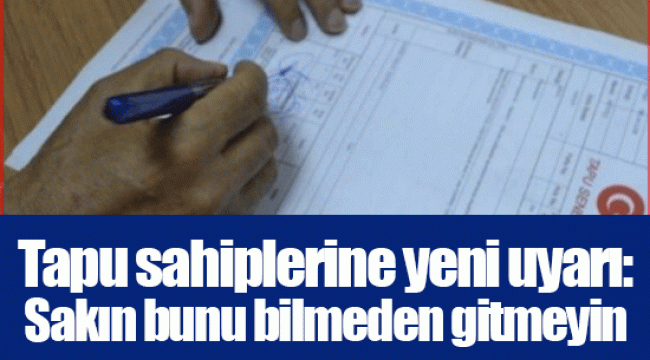 Tapu sahiplerine yeni uyarı: Sakın bunu bilmeden gitmeyin