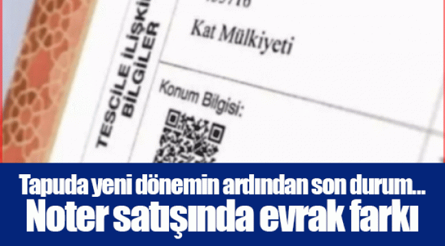 Tapuda yeni dönemin ardından son durum... Noter satışında evrak farkı