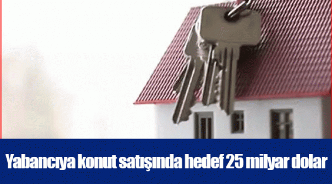 Yabancıya konut satışında hedef 25 milyar dolar