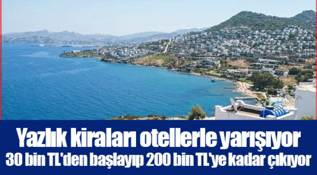 Yazlık kiraları otellerle yarışıyor   30 bin TL'den başlayıp 200 bin TL'ye kadar çıkıyor