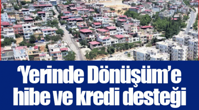 ‘Yerinde Dönüşüm’e hibe ve kredi desteği