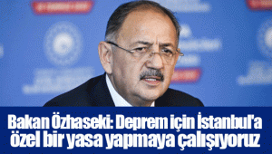 Bakan Özhaseki: Deprem için İstanbul'a özel bir yasa yapmaya çalışıyoruz