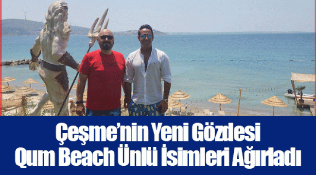 Çeşme’nin Yeni Gözdesi Qum Beach Ünlü İsimleri Ağırladı