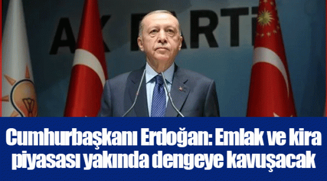 Cumhurbaşkanı Erdoğan: Emlak ve kira piyasası yakında dengeye kavuşacak