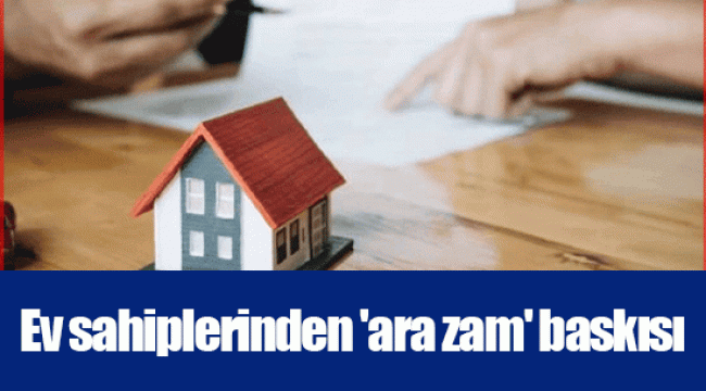 Ev sahiplerinden 'ara zam' baskısı