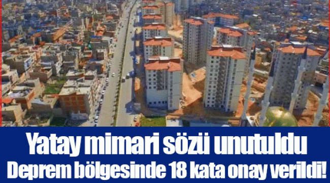 Yatay mimari sözü unutuldu  Deprem bölgesinde 18 kata onay verildi!