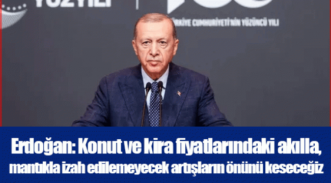 Erdoğan: Konut ve kira fiyatlarındaki akılla, mantıkla izah edilemeyecek artışların önünü keseceğiz