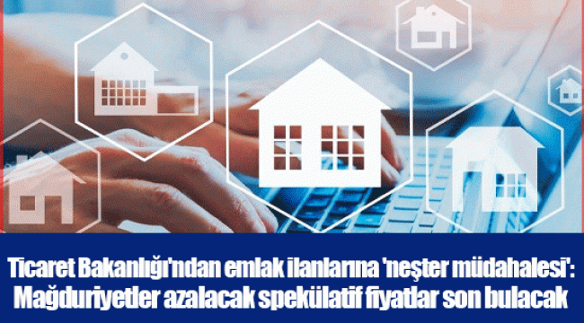 Ticaret Bakanlığı'ndan emlak ilanlarına 'neşter müdahalesi': Mağduriyetler azalacak spekülatif fiyatlar son bulacak