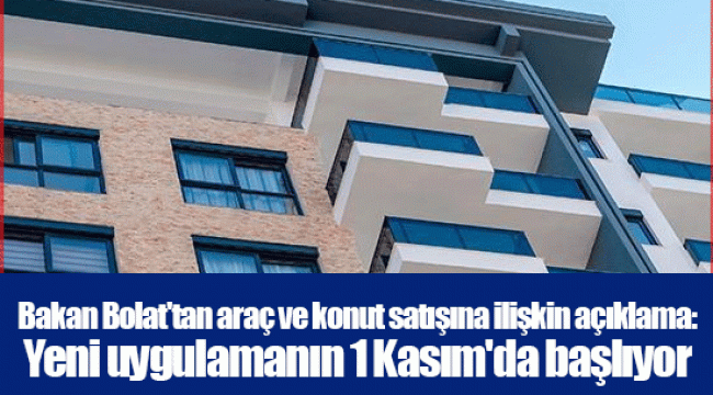 Bakan Bolat'tan araç ve konut satışına ilişkin açıklama: Yeni uygulamanın 1 Kasım'da başlıyor