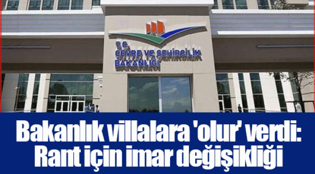 Bakanlık villalara 'olur' verdi: Rant için imar değişikliği