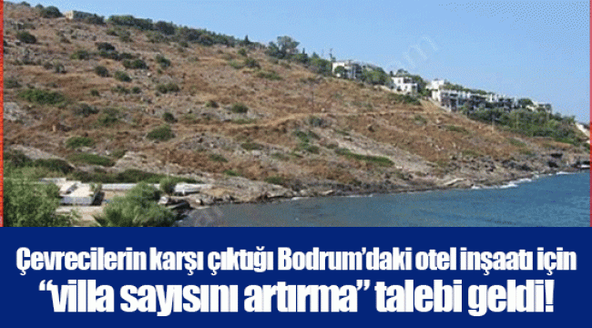 Çevrecilerin karşı çıktığı Bodrum’daki otel inşaatı için “villa sayısını artırma” talebi geldi!