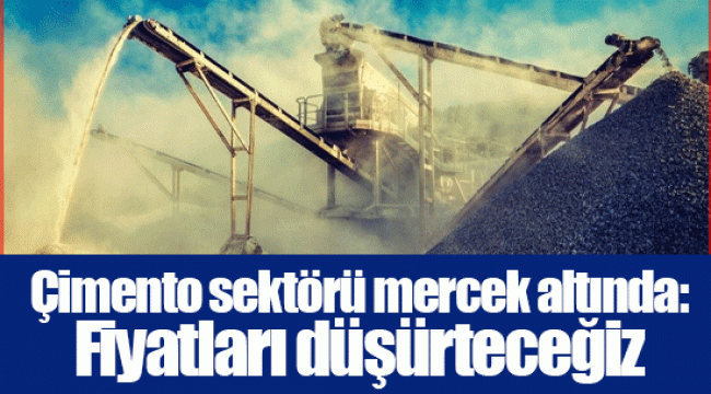 Çimento sektörü mercek altında: Fiyatları düşürteceğiz