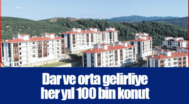 Dar ve orta gelirliye her yıl 100 bin konut