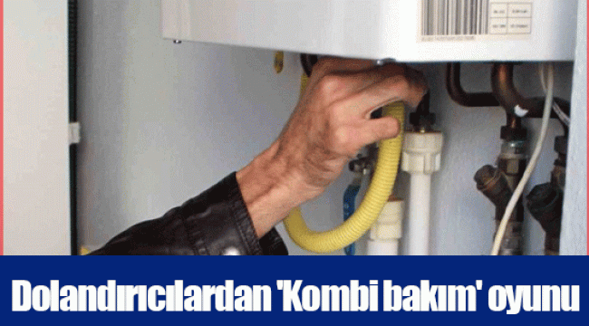 Dolandırıcılardan 'Kombi bakım' oyunu