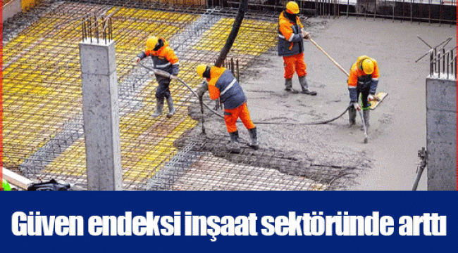 Güven endeksi inşaat sektöründe arttı