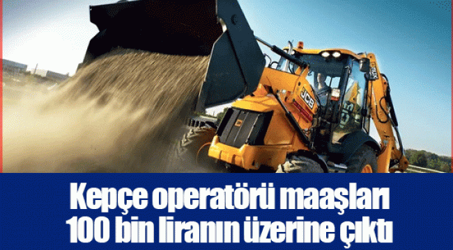 Kepçe operatörü maaşları 100 bin liranın üzerine çıktı