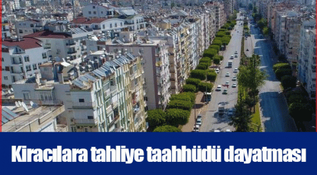 Kiracılara tahliye taahhüdü dayatması