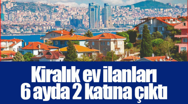 Kiralık ev ilanları 6 ayda 2 katına çıktı