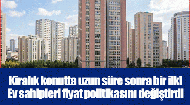 Kiralık konutta uzun süre sonra bir ilk! Ev sahipleri fiyat politikasını değiştirdi