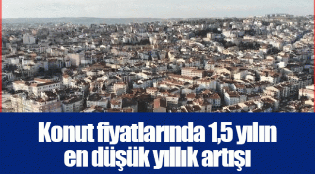 Konut fiyatlarında 1,5 yılın en düşük yıllık artışı