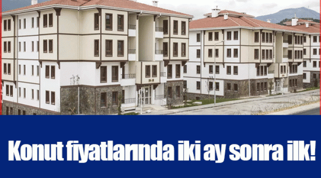 Konut fiyatlarında iki ay sonra ilk!