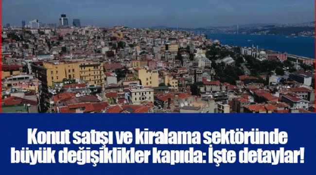Konut satışı ve kiralama sektöründe büyük değişiklikler kapıda: İşte detaylar!