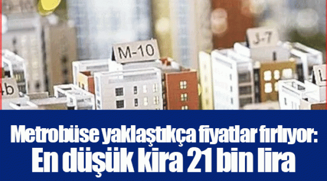 Metrobüse yaklaştıkça fiyatlar fırlıyor: En düşük kira 21 bin lira