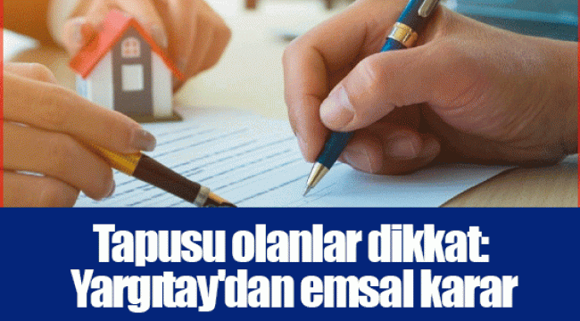 Tapusu olanlar dikkat: Yargıtay'dan emsal karar