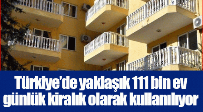 Türkiye’de yaklaşık 111 bin ev günlük kiralık olarak kullanılıyor