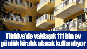 Türkiye’de yaklaşık 111 bin ev günlük kiralık olarak kullanılıyor