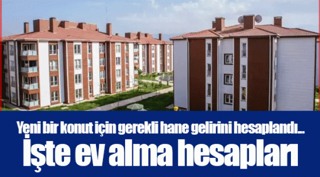Yeni bir konut için gerekli hane gelirini hesaplandı... İşte ev alma hesapları