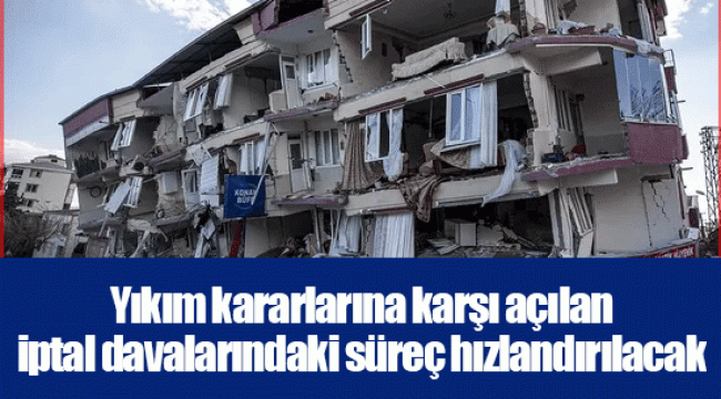 Yıkım kararlarına karşı açılan iptal davalarındaki süreç hızlandırılacak