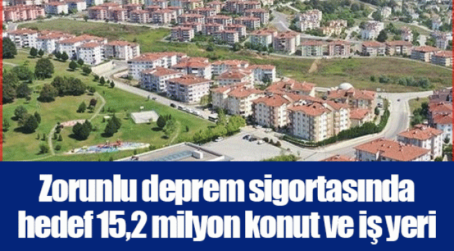 Zorunlu deprem sigortasında hedef 15,2 milyon konut ve iş yeri