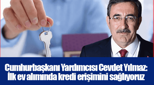 Cumhurbaşkanı Yardımcısı Cevdet Yılmaz: İlk ev alımında kredi erişimini sağlıyoruz