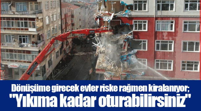 Dönüşüme girecek evler riske rağmen kiralanıyor; &quot;Yıkıma kadar oturabilirsiniz&quot;