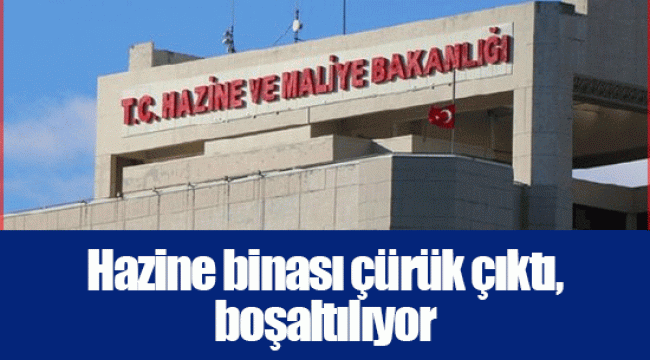 Hazine binası çürük çıktı, boşaltılıyor