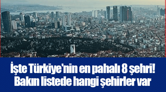 İşte Türkiye&#039;nin en pahalı 8 şehri! Bakın listede hangi şehirler var