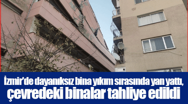 İzmir&#039;de dayanıksız bina yıkım sırasında yan yattı, çevredeki binalar tahliye edildi