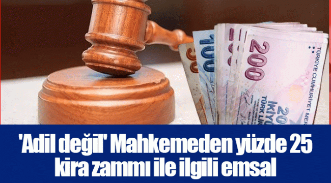 &#039;Adil değil&#039; Mahkemeden yüzde 25 kira zammı ile ilgili emsal niteliğinde karar!