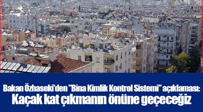 Bakan Özhaseki&#039;den &quot;Bina Kimlik Kontrol Sistemi&quot; açıklaması: Kaçak kat çıkmanın önüne geçeceğiz