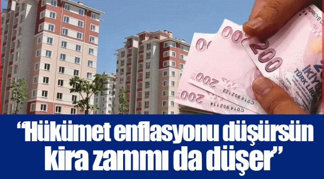 “Hükümet enflasyonu düşürsün kira zammı da düşer”
