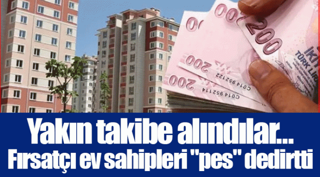 Yakın takibe alındılar... Fırsatçı ev sahipleri &quot;pes&quot; dedirtti