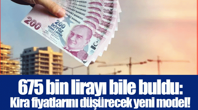 675 bin lirayı bile buldu: Kira fiyatlarını düşürecek yeni model!