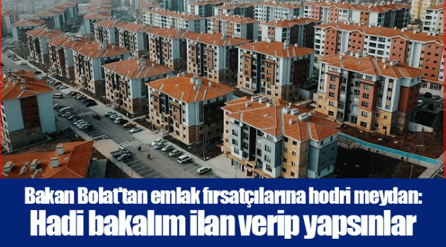 Bakan Bolat&#039;tan emlak fırsatçılarına hodri meydan: Hadi bakalım ilan verip yapsınlar