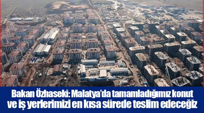Bakan Özhaseki: Malatya’da tamamladığımız konut ve iş yerlerimizi en kısa sürede teslim edeceğiz