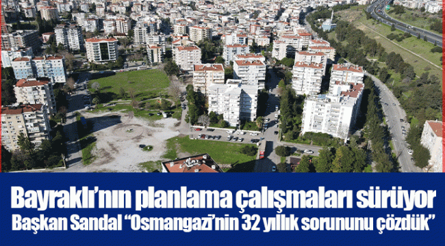 Başkan Sandal &quot;Osmangazi&#039;nin 32 yıllık sorununu çözdük&quot;