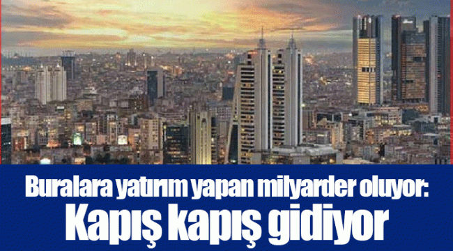 Buralara yatırım yapan milyarder oluyor: Kapış kapış gidiyor