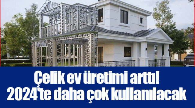 Çelik ev üretimi arttı! 2024&#039;te daha çok kullanılacak
