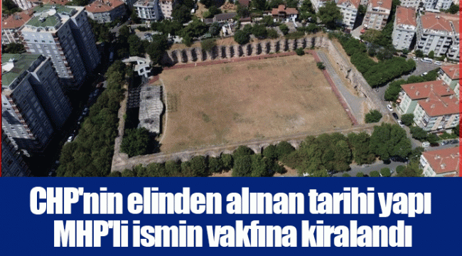 CHP&#039;nin elinden alınan tarihi yapı MHP&#039;li ismin vakfına kiralandı