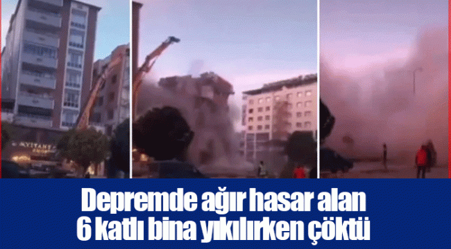 Depremde ağır hasar alan 6 katlı bina yıkılırken çöktü